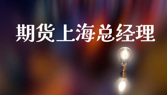 期货上海总经理_https://m.qmgjg.com_资金管理_第1张