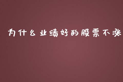 为什么业绩好的股票不涨_https://m.qmgjg.com_资金管理_第1张