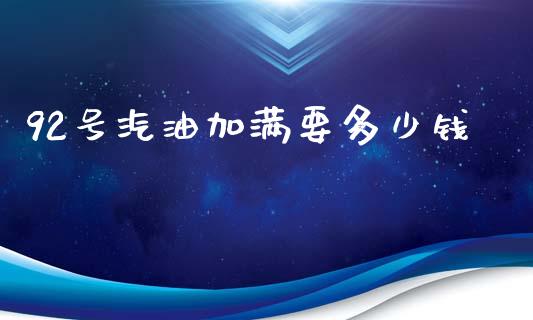 92号汽油加满要多少钱_https://m.qmgjg.com_资金管理_第1张