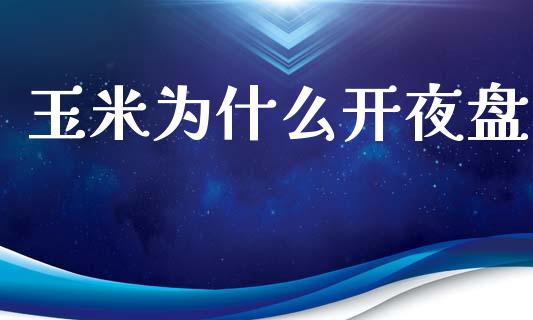 玉米为什么开夜盘_https://m.qmgjg.com_金融市场_第1张
