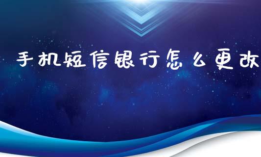 手机短信银行怎么更改_https://m.qmgjg.com_货币基金_第1张
