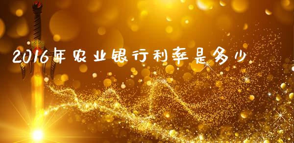 2016年农业银行利率是多少_https://m.qmgjg.com_货币基金_第1张