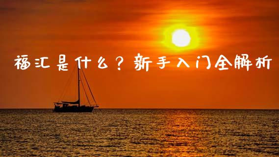 福汇是什么？新手入门全解析_https://m.qmgjg.com_资金管理_第1张
