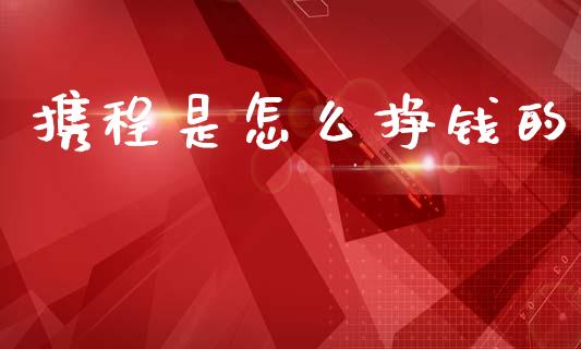 携程是怎么挣钱的_https://m.qmgjg.com_金融市场_第1张