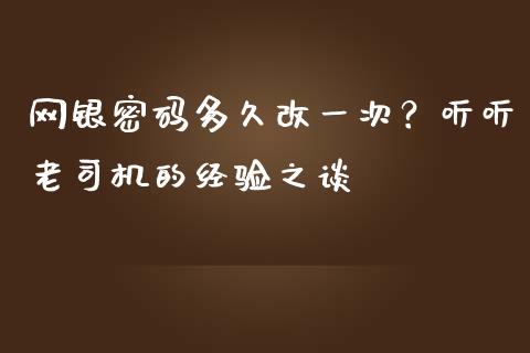 网银密码多久改一次？听听老司机的经验之谈_https://m.qmgjg.com_资金管理_第1张