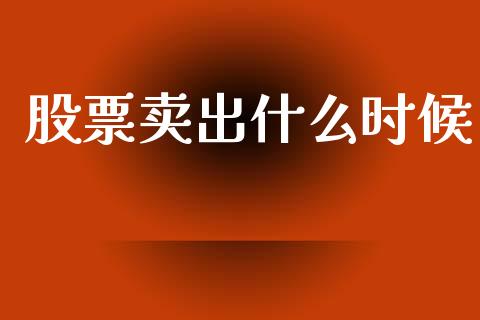 股票卖出什么时候_https://m.qmgjg.com_资金管理_第1张