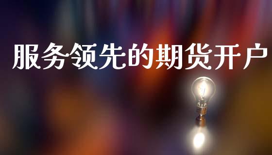 服务领先的期货开户_https://m.qmgjg.com_投资银行_第1张