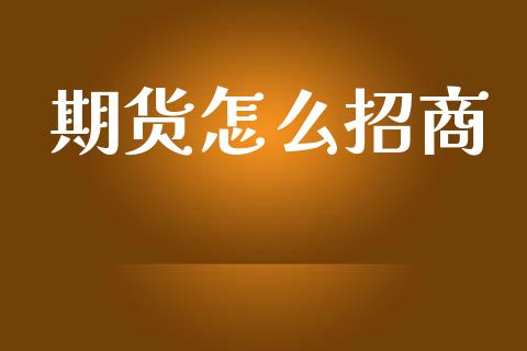 期货怎么招商_https://m.qmgjg.com_资金管理_第1张