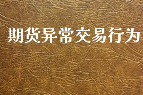 期货异常交易行为_https://m.qmgjg.com_金融市场_第1张