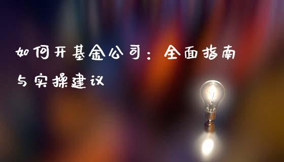 如何开基金公司：全面指南与实操建议_https://m.qmgjg.com_投资银行_第1张