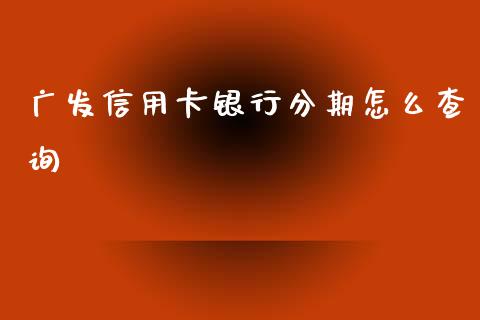 广发信用卡银行分期怎么查询_https://m.qmgjg.com_金融市场_第1张
