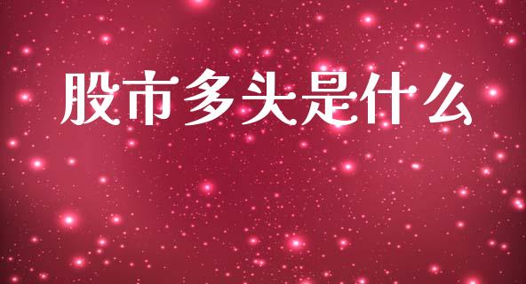 股市多头是什么_https://m.qmgjg.com_资金管理_第1张