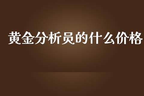 黄金分析员的什么价格_https://m.qmgjg.com_金融市场_第1张