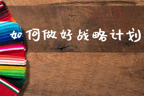 如何做好战略计划_https://m.qmgjg.com_金融市场_第1张