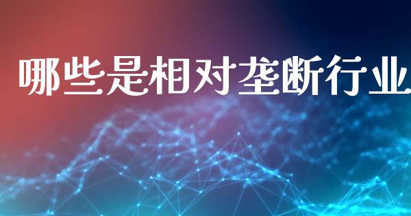 哪些是相对垄断行业_https://m.qmgjg.com_资金管理_第1张
