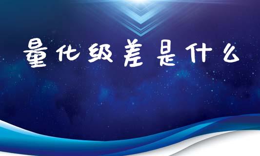量化级差是什么_https://m.qmgjg.com_投资银行_第1张