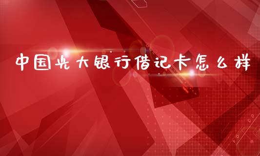 中国光大银行借记卡怎么样_https://m.qmgjg.com_货币基金_第1张