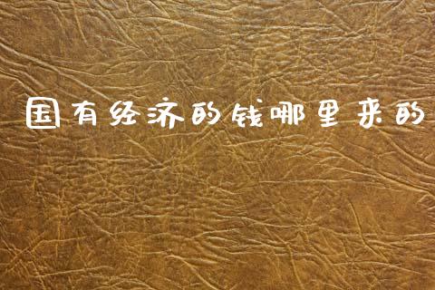 国有经济的钱哪里来的_https://m.qmgjg.com_金融市场_第1张