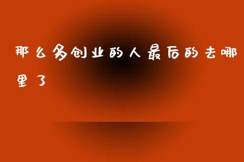 那么多创业的人最后的去哪里了_https://m.qmgjg.com_投资银行_第1张