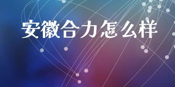 安徽合力怎么样_https://m.qmgjg.com_金融市场_第1张