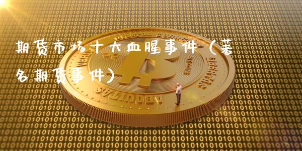 期货市场十大血腥事件（著名期货事件）_https://m.qmgjg.com_资金管理_第1张