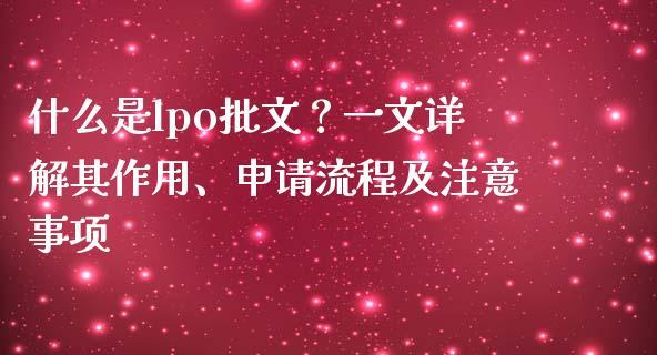 什么是lpo批文？一文详解其作用、申请流程及注意事项_https://m.qmgjg.com_投资银行_第1张