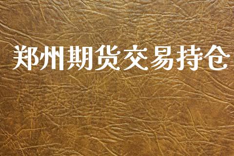 郑州期货交易持仓_https://m.qmgjg.com_金融市场_第1张
