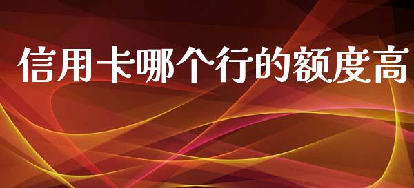 信用卡哪个行的额度高_https://m.qmgjg.com_货币基金_第1张
