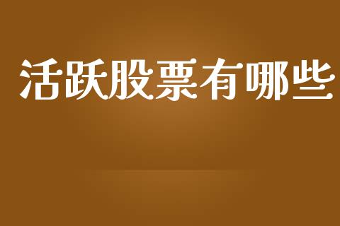 活跃股票有哪些_https://m.qmgjg.com_货币基金_第1张
