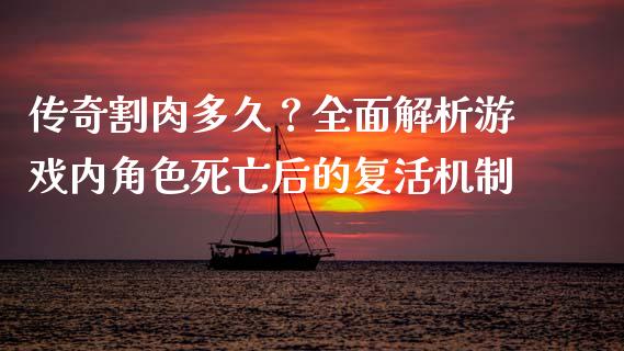 传奇割肉多久？全面解析游戏内角色死亡后的复活机制_https://m.qmgjg.com_资金管理_第1张
