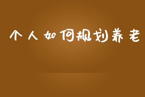 个人如何规划养老_https://m.qmgjg.com_金融市场_第1张