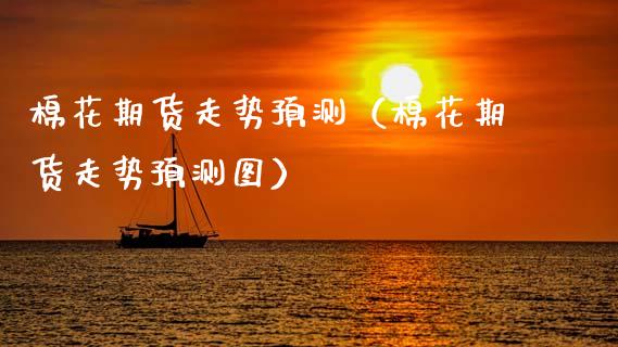 棉花期货走势预测(棉花期货走势预测图)_投资银行_第1张_资金管理_投资银行_金融市场_货币基金 棉花期货走势预测(棉花期货走势预测图)_https://m.qmgjg.com_投资银行_第1张